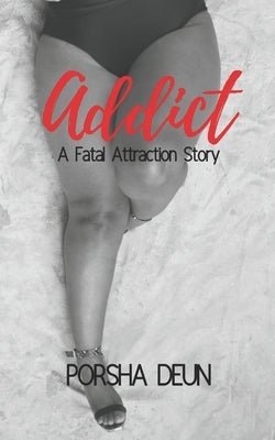 Addict: A Fatal Attraction Story by Deun, Porsha