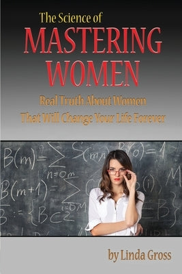 The Science of Mastering Women: Real Truth About Women That Will Change Your Life Forever Paperback Createspace Independent Publishing Platform
