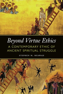 Beyond Virtue Ethics: A Contemporary Ethic of Ancient Spiritual Struggle by Meawad, Stephen M.
