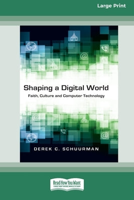 Shaping a Digital World: Faith, Culture and Computer Technology (16pt Large Print Edition) by Schuurman, Derek C.