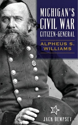 Michigan's Civil War Citizen-General: Alpheus S. Williams by Dempsey, Jack