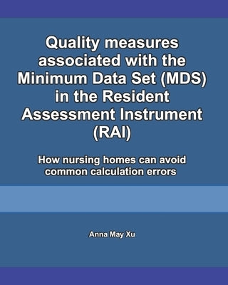 Quality measures associated with the Minimum Data Set (MDS) in the Resident Assessment Instrument (RAI): How nursing homes can avoid common calculatio by Xu, Anna May