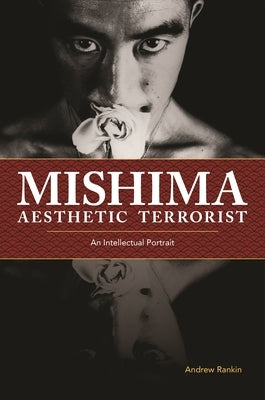 Mishima, Aesthetic Terrorist: An Intellectual Portrait by Rankin, Andrew