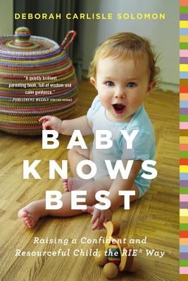 Baby Knows Best: Raising a Confident and Resourceful Child, the Rie(tm) Way by Solomon, Deborah Carlisle