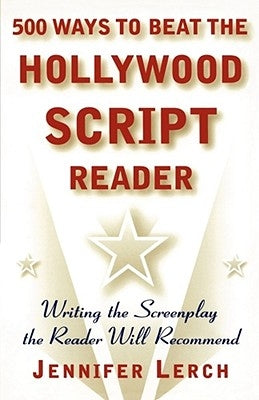 500 Ways to Beat the Hollywood Script Reader: Writing the Screenplay the Reader Will Recommend by Lerch, Jennifer