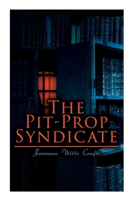 The Pit-Prop Syndicate: A Thrilling Crime Syndicate Saga by Crofts, Freeman Wills
