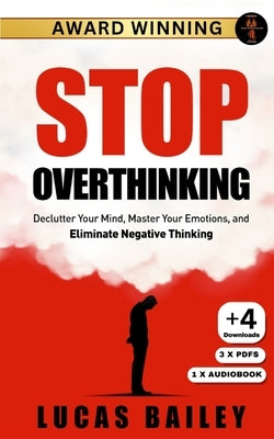 Stop Overthinking: - Declutter Your Mind, Master Your Emotions & Eliminate Negative Thinking - by Bailey, Lucas