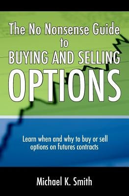The No Nonsense Guide to Buying and Selling Options: Learn when and why to buy or sell options on futures contracts. Paperback Createspace Independent Publishing Platform