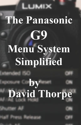 The Panasonic G9 Menu System Simplified by Thorpe, David