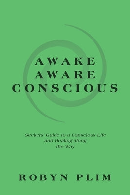 Awake-Aware-Conscious: Seekers' Guide to a Conscious Life and Healing Along the Way by Plim, Robyn