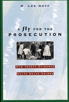 A Fly for the Prosecution: How Insect Evidence Helps Solve Crimes by Goff, M. Lee