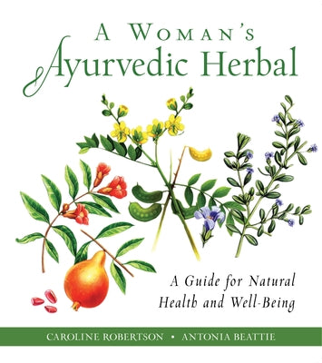 A Woman's Ayurvedic Herbal: A Guide for Natural Health and Well-Being by Robertson, Caroline
