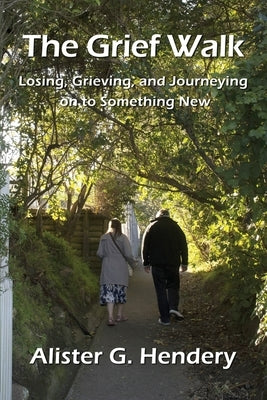The Grief Walk: Losing, Grieving, and Journeying on to Something New by Hendery, Alister G.