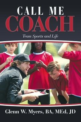 Call Me Coach: Team Sports and Life by Myers, Glenn W.