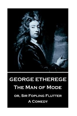 George Etherege - The Man of Mode: or, Sir Fopling Flutter. A Comedy by Etherege, George