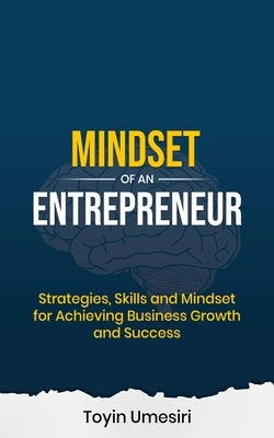 Mindset of an Entrepreneur: Strategies, Skills, and Mindset for Achieving Business Growth and Success by Umesiri, Toyin