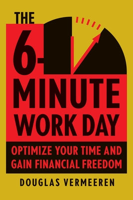 The 6-Minute Work Day: An Entrepreneur's Guide to Using the Power of Leverage to Create Abundance and Freedom by Vermeeren, Douglas