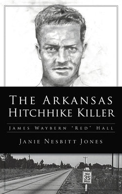 Arkansas Hitchhike Killer: James Waybern Red Hall by Jones, Janie Nesbitt