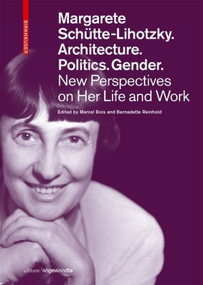 Margarete Schütte-Lihotzky. Architecture. Politics. Gender.: New Perspectives on Her Life and Work by Bois, Marcel