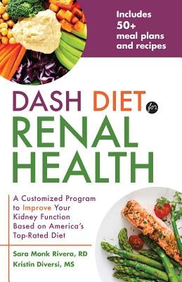 Dash Diet for Renal Health: A Customized Program to Improve Your Kidney Function Based on America's Top Rated Diet by Rivera, Sara Monk