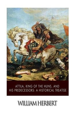 Attila, King of the Huns, and His Predecessors: A Historical Treatise Paperback Createspace Independent Publishing Platform