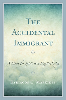 The Accidental Immigrant: A Quest for Spirit in a Skeptical Age by Markides, Kyriacos C.