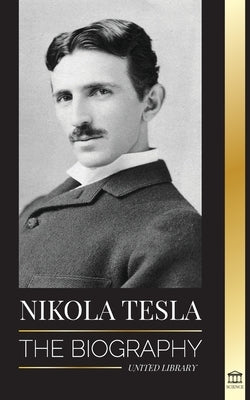 Nikola Tesla: The biography - The Life and Times of a Genius who Invented the Electrical Age by Library, United