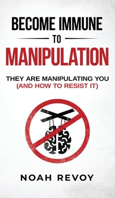 Become Immune to Manipulation: How They Are Manipulating You (And How to Resist It) by Revoy, Noah