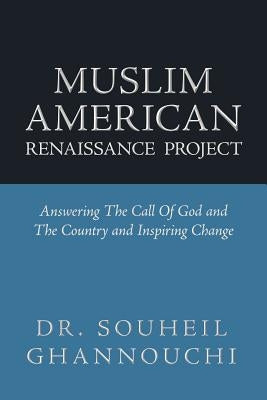 Muslim American Renaissance Project: Answering the Call of God and the Country and Inspiring Change by Ghannouchi, Souheil