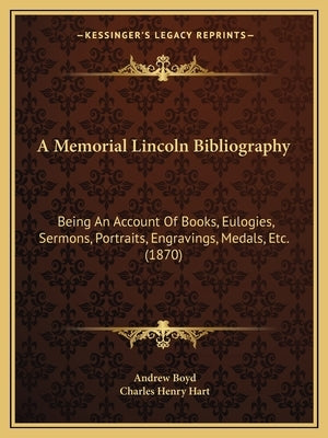 A Memorial Lincoln Bibliography: Being An Account Of Books, Eulogies, Sermons, Portraits, Engravings, Medals, Etc. (1870) by Boyd, Andrew