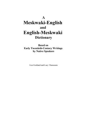 A Meskwaki-English and English-Meskwaki Dictionary Based on Early Twentieth-Century Writings by Native Speakers by Goddard, Ives