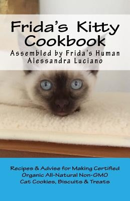 Frida's Kitty Cookbook: Recipes & Advise for Making Certified Organic All-Natural Non-GMO Cat Cookies, Biscuits & Treats by Luciano, Alessandra