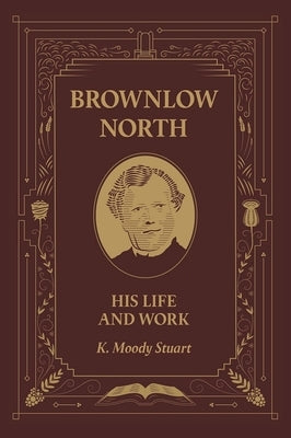 Brownlow North: His Life and Work by Stuart, K. Moody