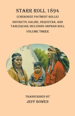 Starr Roll 1894 (Cherokee Payment Rolls) Volume Three: Districts: Saline, Sequoyah, and Tahlequah; Including Orphan Roll by Bowen, Jeff