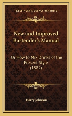 New and Improved Bartender's Manual: Or How to Mix Drinks of the Present Style (1882) by Johnson, Harry