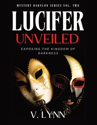 Lucifer Unveiled: Exposing the Kingdom of Darkness by Lynn, V.