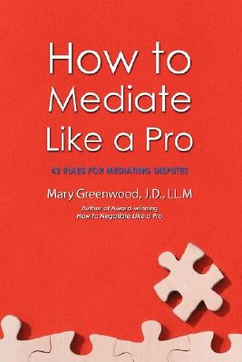 How to Mediate Like a Pro: 42 Rules for Mediating Disputes by Greenwood, Mary