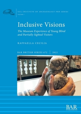 Inclusive Visions: The Museum Experience of Young Blind and Partially Sighted Visitors Paperback British Archaeological Reports (Oxford) Ltd