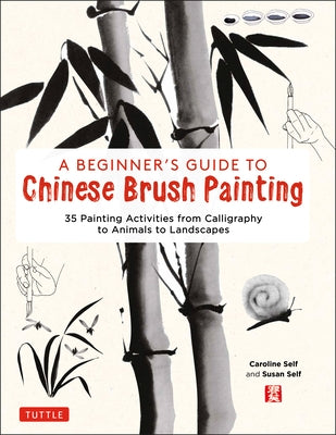 A Beginner's Guide to Chinese Brush Painting: 35 Painting Activities from Calligraphy to Animals to Landscapes by Self, Caroline