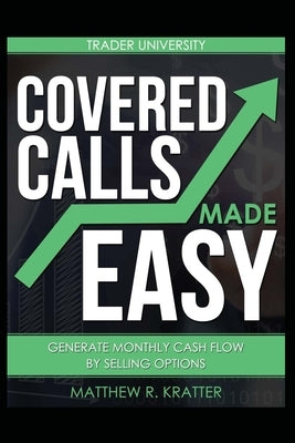 Covered Calls Made Easy: Generate Monthly Cash Flow by Selling Options by Kratter, Matthew R.