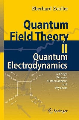 Quantum Field Theory II: Quantum Electrodynamics: A Bridge Between Mathematicians and Physicists by Zeidler, Eberhard