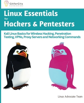 Linux Essentials for Hackers & Pentesters: Kali Linux Basics for Wireless Hacking, Penetration Testing, VPNs, Proxy Servers and Networking Commands by Advocate Team, Linux