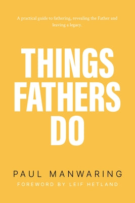Things Fathers Do: A Practical and Supernatural Guide to Fathering, Revealing the Father and Leaving a Legacy. by Manwaring, Paul