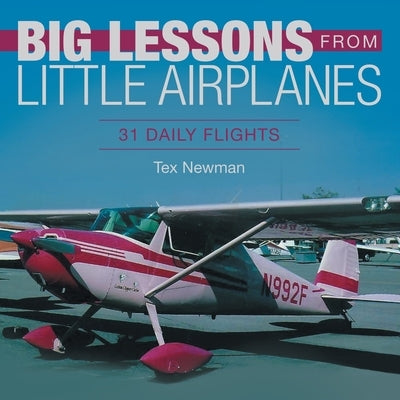 Big Lessons from Little Airplanes: 31 Daily Flights by Newman, Tex