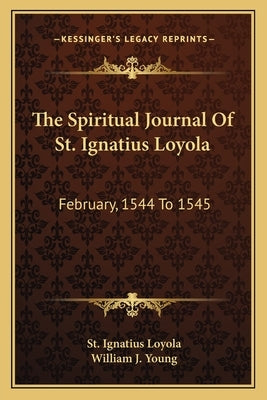 The Spiritual Journal of St. Ignatius Loyola: February, 1544 to 1545 Paperback Kessinger Publishing