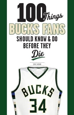 100 Things Bucks Fans Should Know & Do Before They Die by Nehm, Eric
