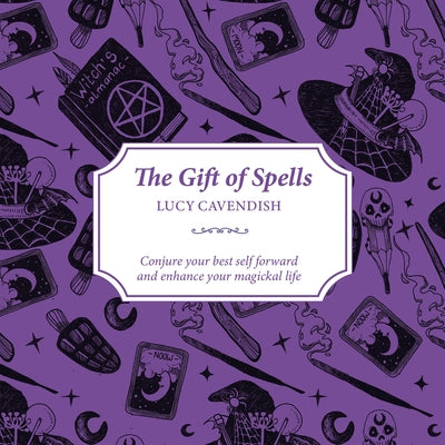 The Gift of Spells: Conjure Your Best Self Forward and Enhance Your Magickal Life by Cavendish, Lucy