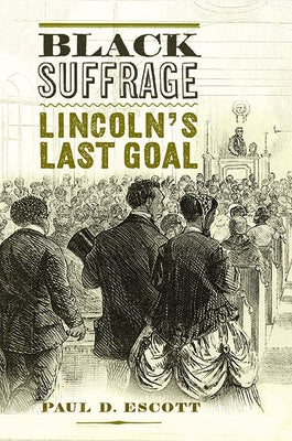 Black Suffrage: Lincoln's Last Goal by Escott, Paul D.