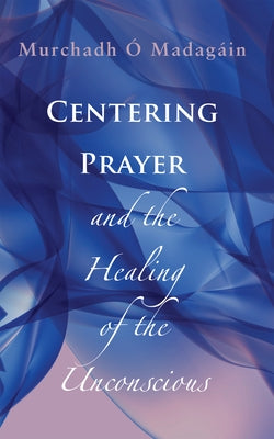 Centering Prayer and the Healing of the Unconscious by O'Madagain, Murchadh