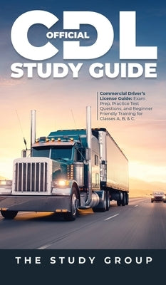 Official CDL Study Guide: Commercial Driver's License Guide: Exam Prep, Practice Test Questions, and Beginner Friendly Training for Classes A, B by Group, The Study